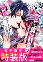 元婚約者から逃げるため吸血伯爵に恋人のフリをお願いしたら、なぜか溺愛モードになりました（6） 【電子限定特装版】